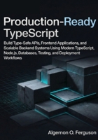 Production-Ready TypeScript: Build Type-Safe APIs, Frontend Applications, and Scalable Backend Systems Using Modern TypeScript, Node.js, Databases, Testing, and Deployment Workflows B0H1H6GGZ7 Book Cover