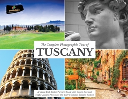 The Complete Photographic Tour of TUSCANY: A Visual Full-Color Picture Book with Super-Size and High-Quality Photos of the Italy's famous Chianti Region 1803118946 Book Cover