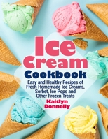 Ice Cream Cookbook: Easy and Healthy Recipes of Fresh Homemade Ice Creams, Sorbet, Ice Pops and Other Frozen Treats 1954605277 Book Cover