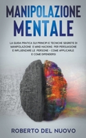 Manipolazione Mentale: La Guida Pratica sui Principi e Tecniche Segrete di Manipolazione e Mind Hacking per Influenzare e Persuadere gli altri - Scopri come Applicarle e Difenderti da esse B08WK2LBW7 Book Cover