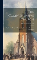 The Comprehensive Church: Or, Christian Unity and Ecclesiastical Union in the Protestant Episcopal C 1022022911 Book Cover