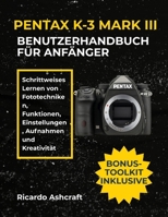PENTAX K-3 MARK III BENUTZERHANDBUCH FÜR ANFÄNGER: Schrittweises Lernen von Fototechniken, Funktionen, Einstellungen, Aufnahmen und Kreativität B0FTYZBTZP Book Cover