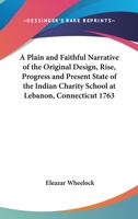 A Plain and Faithful Narrative of the Original Design, Rise, Progress and Present State of the Indian Charity-School at Lebanon, in Connecticut (Classic Reprint) 141917889X Book Cover