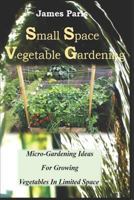 Small Space Vegetable Gardening: Micro-Gardening Ideas For Growing Vegetables In Limited Space (No Dig Gardening Techniques) 1791598285 Book Cover