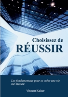 Choisissez de r?ussir: Les fondamentaux pour se cr?er une vie sur mesure ! 2322391328 Book Cover