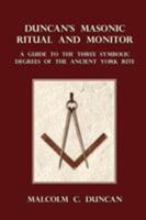 Duncan's Masonic Ritual and Monitor: Guide to the Three Symbolic Degrees of the Ancient York Rite and to the Degrees of Mark Master, Past Master, Most Excellent Master, and the Royal Arch