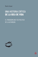 Una historia cr�tica de la idea de vida: El paradigma bio-teo-pol�tico de la autarqu�a 9878918246 Book Cover