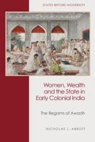 Women, Wealth and the State in Early Colonial India: The Begams of Awadh 1399526464 Book Cover