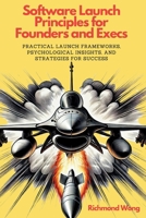 Software Launch Principles for Founders and Execs: Practical Launch Frameworks, Psychological Insights, and Strategies for Success (Collected Practical Thoughts) 1738145093 Book Cover