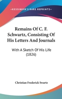 Remains Of C. F. Schwartz, Consisting Of His Letters And Journals: With A Sketch Of His Life 1120865263 Book Cover