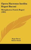 Opera Hactenus Inedita Rogeri Baconi: Metaphysica Fratris Bogeri 0548724792 Book Cover