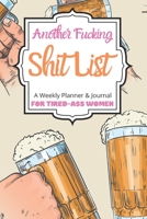 Another Fucking Shit List A Weekly Planner & Journal For Tired-Ass Women: 2020 Funny Swearing Gifts 1710582243 Book Cover