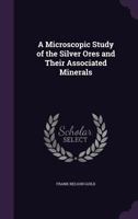 A Microscopic Study of the Silver Ores and Their Associated Minerals ... - Primary Source Edition 1017873917 Book Cover