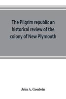 The Pilgrim republic an historical review of the colony of New Plymouth, with sketches of the rise of other New England settlements, the history of Congregationalism, and the creeds of the period 9353802555 Book Cover