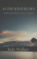 As The Wind Blows, Awakening Reborn A New Creation: Collection of Praise and Inspiration Poetry B0FT427J5L Book Cover