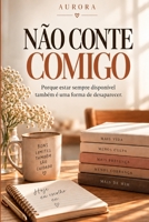 Não Conte Comigo: Porque estar sempre disponível também é uma forma de desaparecer. (Portuguese Edition) B0HKDXGTP8 Book Cover