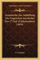 Actenstucke Zur Aufhellung Der Ungrischen Geschichte Des 17 Und 18 Jahrhunderts (1859) 1160769516 Book Cover
