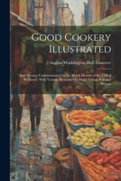 Good Cookery Illustrated: And Recipes Communicated by the Welsh Hermit of the Cell of St. Gover, With Various Remarks On Many Things Past and Present 1021751871 Book Cover