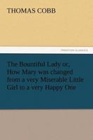 The Bountiful Lady: or, how Mary was Changed From a Very Miserable Little Girl to a Very Happy One 1499594747 Book Cover