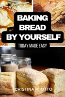 BAKING BREAD BY YOURSELF TODAY MADE EASY B0CLXBRLGQ Book Cover