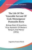 The Life Of The Venerable Servant Of God, Monseigneur Dumoulin Borie: Bishop Elect Of Acanthus, Vicar Apostolic Of Western Tonquin, And Martyr 1104497557 Book Cover