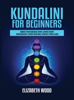 Kundalini for Beginners: Awaken Your Kundalini Energy, Achieve Higher Consciousness, Expand Your Mind, Decalcify Pineal Gland 1954797087 Book Cover