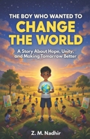 THE BOY WHO WANTED TO CHANGE THE WORLD: A Story About Hope, Unity, and Making Tomorrow Better B0GNJVQQG4 Book Cover
