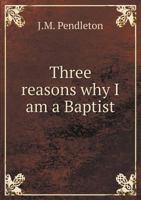 Three Reasons Why I Am a Baptist 5519016526 Book Cover