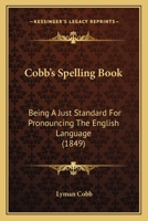 Cobb's Spelling Book: Being a Just Standard for Pronouncing the English Language ... Designed to Teach the Orthography and Orthoepy of J. Walker 1533436940 Book Cover