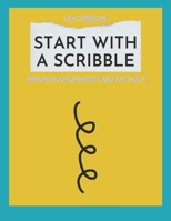 Start With A Scribble: Improve Your Creativity and Art Skills B091WJ6VBQ Book Cover