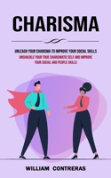 Charisma: Unleash Your Charisma to Improve Your Social Skills 1998927008 Book Cover
