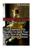 Essential Oils For Winter: 30 Essential Oils Recipes To Save Your Hair, Skin And Nails From Winter Freeze 1541359097 Book Cover