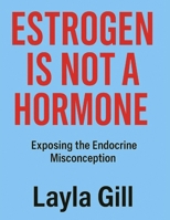 Estrogen is Not a Hormone: Why Estrogen Replacement Therapy Is a Lie, and the Truth About Hormone Imbalance, Estradiol, and Menopause They Never Told You B0F9HKWGWC Book Cover