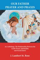 Our Father Prayer and Praxis: An Anthology: the Relationship Between the Lords Prayer, Spirituality and Social Justice 1524644412 Book Cover
