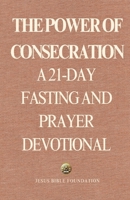 The Power of Consecration: A 21-Day Fasting and Prayer Devotional B0DZ6Q8HQZ Book Cover
