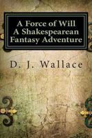 A Force of Will A Shakespearean Fantasy Adventure 0615928617 Book Cover