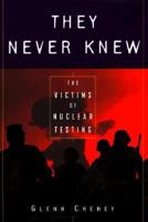 They Never Knew: The Victims of Nuclear Testing (Impact Books) 053111273X Book Cover