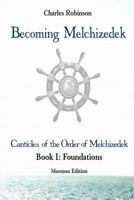 Becoming Melchizedek: The Eternal Priesthood and Your Journey: Foundations, Mormon Edition 1943011141 Book Cover