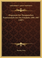 Programm Der Thurgauischen Kantonsschule Fur Das Schuljahr, 1886-1887 (1887) 1168030315 Book Cover