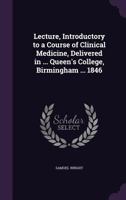 Lecture, Introductory to a Course of Clinical Medicine, Delivered in ... Queen's College, Birmingham ... 1846 1359300694 Book Cover