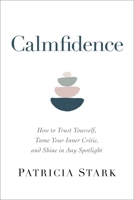 Calmfidence: How to Trust Yourself, Tame Your Inner Critic, and Shine in Any Spotlight 1683647408 Book Cover