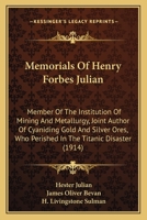 Memorials Of Henry Forbes Julian: Member Of The Institution Of Mining And Metallurgy, Joint Author Of Cyaniding Gold And Silver Ores, Who Perished In The Titanic Disaster 1165609649 Book Cover