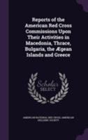 Reports of the American Red Cross Commissions Upon Their Activities in Macedonia, Thrace, Bulgaria, the Ægean Islands and Greece 1355602890 Book Cover