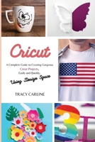 Cricut: A Complete Guide to Creating Gorgeous Cricut Projects, Easily and Quickly, using Design Space 1803350911 Book Cover