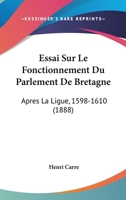 Essai Sur Le Fonctionnement Du Parlement De Bretagne: Apres La Ligue, 1598-1610 1120515378 Book Cover