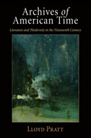 Archives of American Time: Literature and Modernity in the Nineteenth Century 0812223721 Book Cover