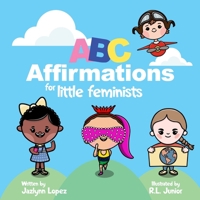 ABC Affirmations for Little Feminists: Self-Help for Little Girls: Simple Affirmations for Developing Confidence While Learning the Alphabet B0898XC4PK Book Cover