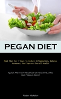Pegan Diet: Meal Plan For 7 Days To Reduce Inflammation, Balance Hormones, And Improve Overall Health 1837875219 Book Cover