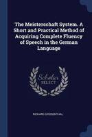 The Meisterschaft System. A Short and Practical Method of Acquiring Complete Fluency of Speech in the German Language 1017718385 Book Cover