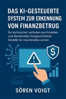 Das KI-gesteuerte System zur Erkennung von Finanzbetrug: Ein technischer Leitfaden zum Erstellen und Bereitstellen fortgeschrittener Modelle für maschinelles Lernen (German Edition) B0FQMSLYX2 Book Cover